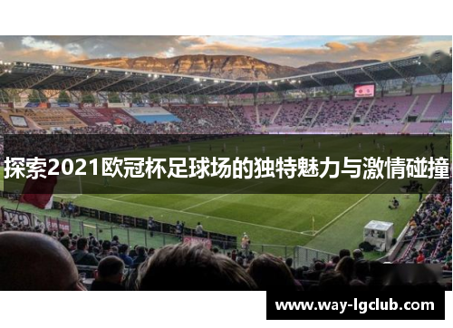 探索2021欧冠杯足球场的独特魅力与激情碰撞