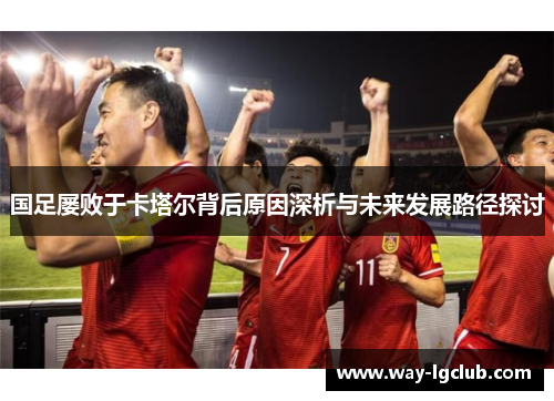 国足屡败于卡塔尔背后原因深析与未来发展路径探讨