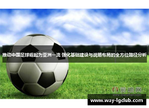 推动中国足球崛起为亚洲一流 强化基础建设与战略布局的全方位路径分析
