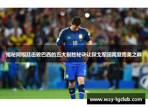 揭秘阿根廷击败巴西的五大制胜秘诀让探戈军团再登南美之巅