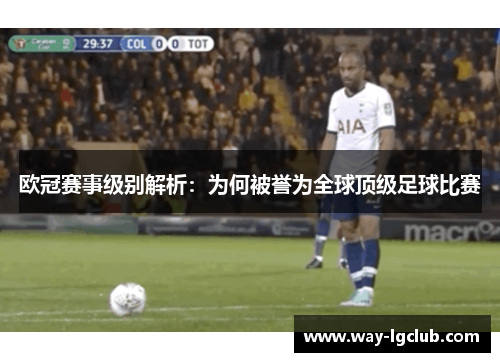 欧冠赛事级别解析:为何被誉为全球顶级足球比赛 欧冠赛事级别解析:为何被誉为全球顶级足球比赛