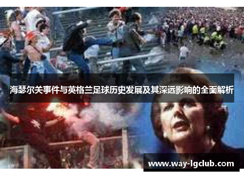 海瑟尔关事件与英格兰足球历史发展及其深远影响的全面解析 海瑟尔关事件与英格兰足球历史发展及其深远影响的全面解析