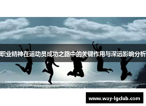 职业精神在运动员成功之路中的关键作用与深远影响分析 职业精神在运动员成功之路中的关键作用与深远影响分析