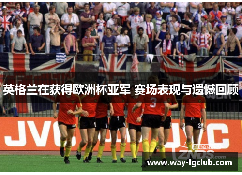 英格兰在获得欧洲杯亚军 赛场表现与遗憾回顾 英格兰在获得欧洲杯亚军 赛场表现与遗憾回顾