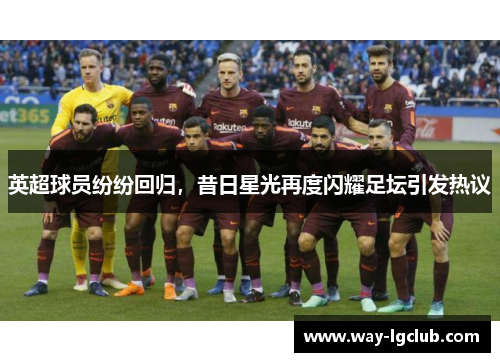 英超球员纷纷回归,昔日星光再度闪耀足坛引发热议 英超球员纷纷回归,昔日星光再度闪耀足坛引发热议