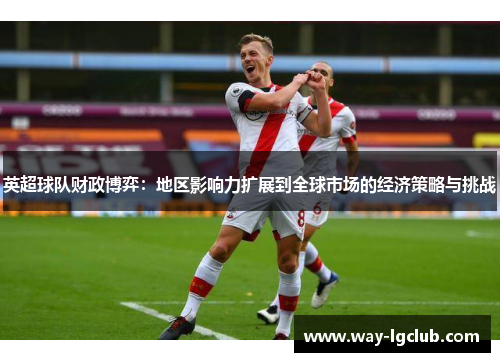 英超球队财政博弈：地区影响力扩展到全球市场的经济策略与挑战