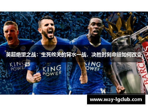 英超绝望之战:生死攸关的背水一战,决胜时刻命运如何改变 英超绝望之战:生死攸关的背水一战,决胜时刻命运如何改变