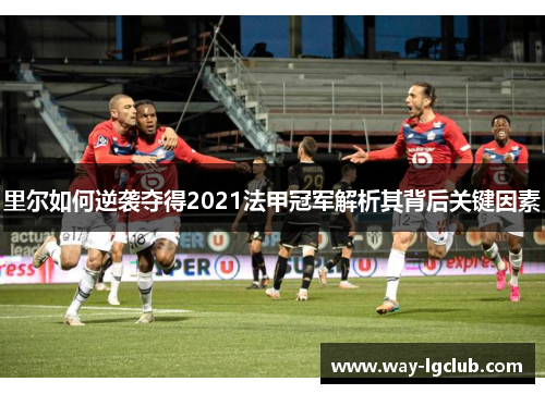 里尔如何逆袭夺得2021法甲冠军解析其背后关键因素 里尔如何逆袭夺得2021法甲冠军解析其背后关键因素