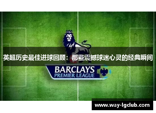 英超历史最佳进球回顾：那些震撼球迷心灵的经典瞬间