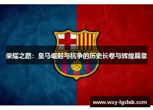 荣耀之路:皇马崛起与抗争的历史长卷与辉煌篇章 荣耀之路:皇马崛起与抗争的历史长卷与辉煌篇章