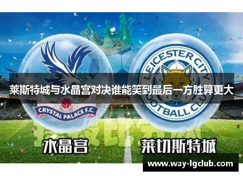 莱斯特城与水晶宫对决谁能笑到最后一方胜算更大 莱斯特城与水晶宫对决谁能笑到最后一方胜算更大