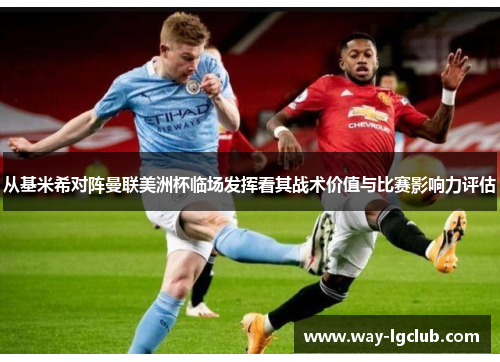 从基米希对阵曼联美洲杯临场发挥看其战术价值与比赛影响力评估