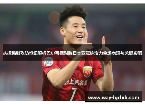 从控场到攻防枢纽解析巴尔韦德对阵日本亚冠统治力全场表现与关键影响