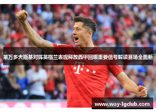 莱万多夫斯基对阵英格兰表现释放西甲回暖重要信号解读赛场全面新 莱万多夫斯基对阵英格兰表现释放西甲回暖重要信号解读赛场全面新