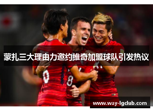 蒙扎三大理由力邀约维奇加盟球队引发热议