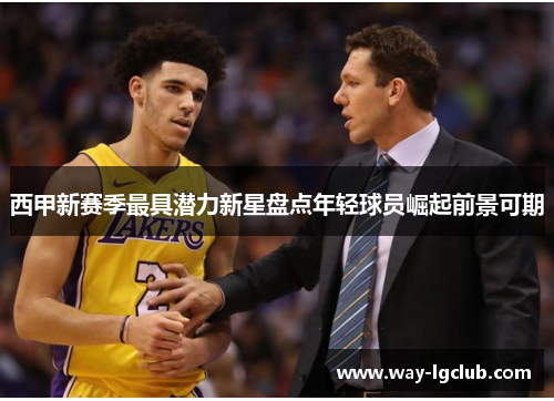 西甲新赛季最具潜力新星盘点年轻球员崛起前景可期 西甲新赛季最具潜力新星盘点年轻球员崛起前景可期