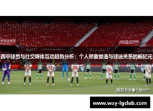 西甲球员与社交媒体互动趋势分析:个人形象塑造与球迷关系的新纪元 西甲球员与社交媒体互动趋势分析:个人形象塑造与球迷关系的新纪元