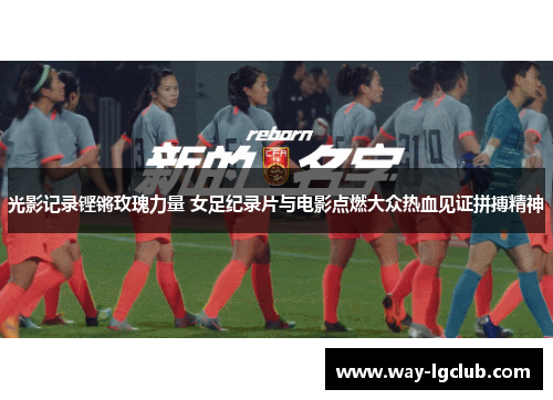 光影记录铿锵玫瑰力量 女足纪录片与电影点燃大众热血见证拼搏精神 光影记录铿锵玫瑰力量 女足纪录片与电影点燃大众热血见证拼搏精神