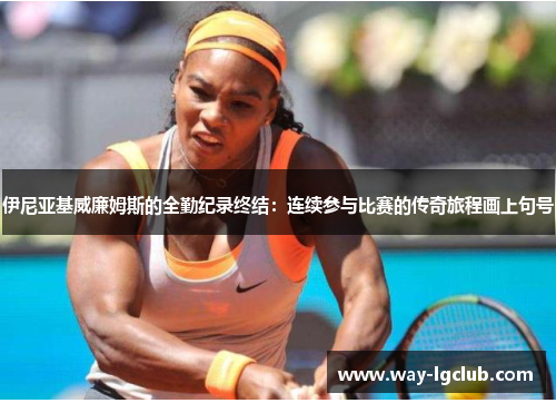 伊尼亚基威廉姆斯的全勤纪录终结:连续参与比赛的传奇旅程画上句号 伊尼亚基威廉姆斯的全勤纪录终结:连续参与比赛的传奇旅程画上句号