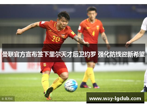 曼联官方宣布签下里尔天才后卫约罗 强化防线迎新希望 曼联官方宣布签下里尔天才后卫约罗 强化防线迎新希望