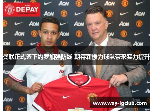 曼联正式签下约罗加强防线 期待新援为球队带来实力提升 曼联正式签下约罗加强防线 期待新援为球队带来实力提升