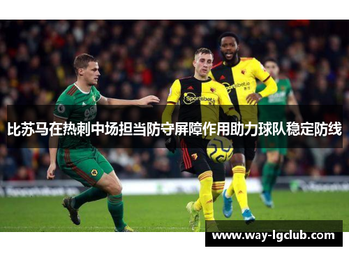 比苏马在热刺中场担当防守屏障作用助力球队稳定防线 比苏马在热刺中场担当防守屏障作用助力球队稳定防线