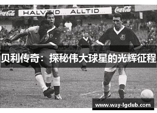 贝利传奇：探秘伟大球星的光辉征程