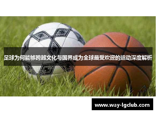 足球为何能够跨越文化与国界成为全球最受欢迎的运动深度解析