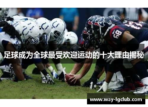 足球成为全球最受欢迎运动的十大理由揭秘