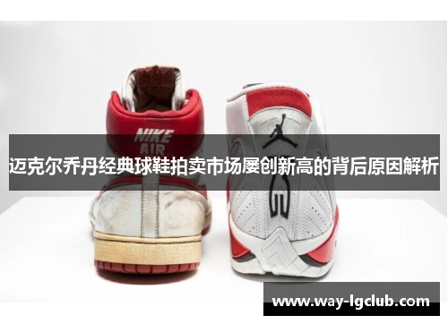 迈克尔乔丹经典球鞋拍卖市场屡创新高的背后原因解析