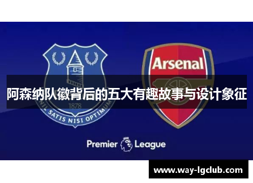 阿森纳队徽背后的五大有趣故事与设计象征