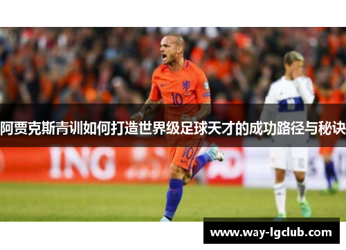 阿贾克斯青训如何打造世界级足球天才的成功路径与秘诀