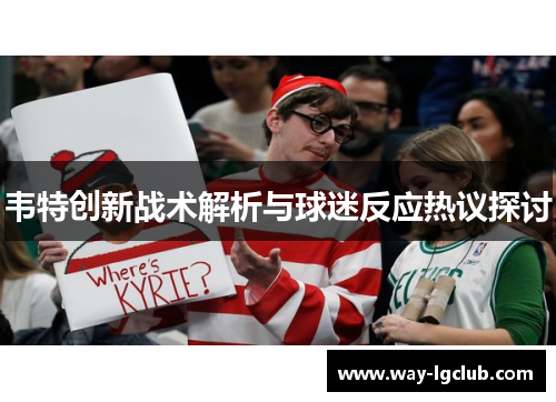 韦特创新战术解析与球迷反应热议探讨
