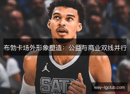 布勃卡场外形象塑造：公益与商业双线并行
