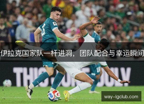 伊拉克国家队一杆进洞，团队配合与幸运瞬间