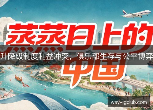 升降级制度利益冲突,俱乐部生存与公平博弈 升降级制度利益冲突,俱乐部生存与公平博弈