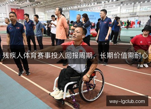 残疾人体育赛事投入回报周期,长期价值需耐心 残疾人体育赛事投入回报周期,长期价值需耐心